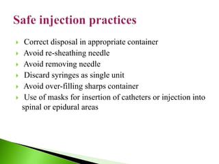  Correct disposal in appropriate container
 Avoid re-sheathing needle
 Avoid removing needle
 Discard syringes as single unit
 Avoid over-filling sharps container
 Use of masks for insertion of catheters or injection into
spinal or epidural areas
 