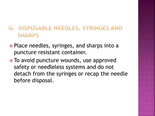 Place needles, syringes, and sharps into a
puncture resistant container.
 To avoid puncture wounds, use approved
safety or needleless systems and do not
detach from the syringes or recap the needle
before disposal.
 