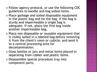  Follow agency protocol, or use the following CDC
guidelines to handle and bag soiled items.
 Place garbage and soiled d...