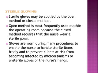  Sterile gloves may be applied by the open
method or closed method.
 Open method is most frequently used outside
the ope...