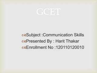 Subject :Communication Skills
Presented By : Harit Thakar
Enrollment No :120110120010
GCET
 