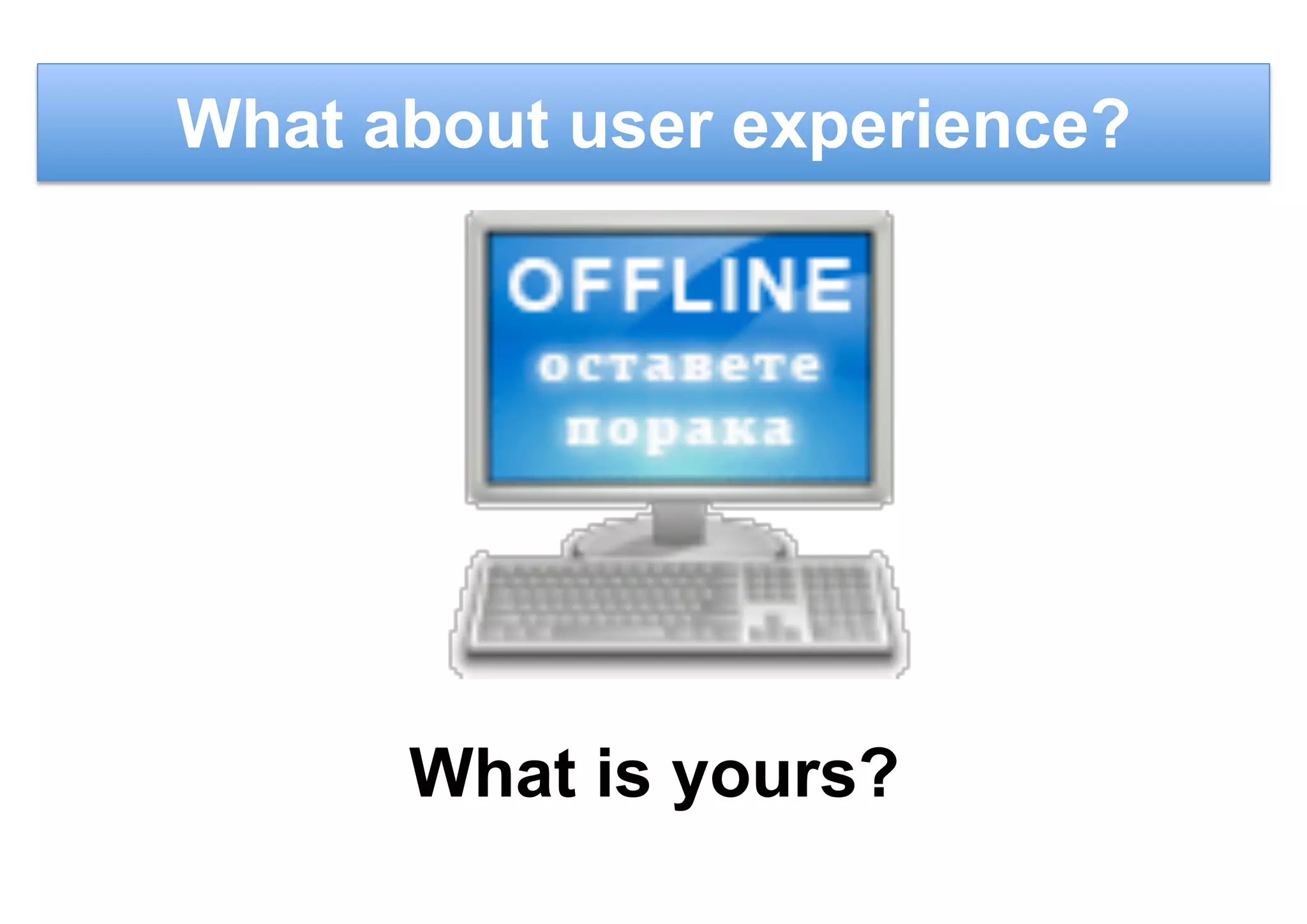 What about user experience?
What is yours?
 