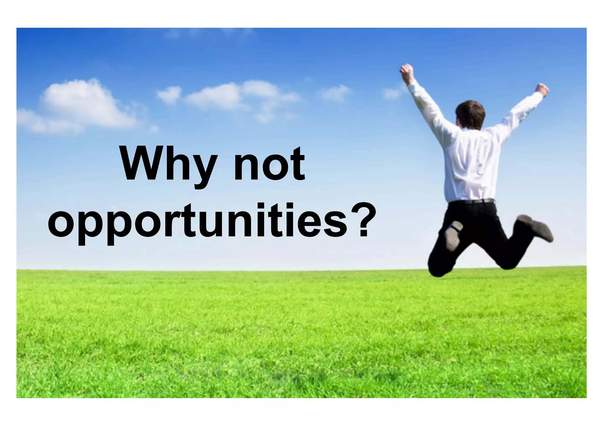 Why not
opportunities?
 