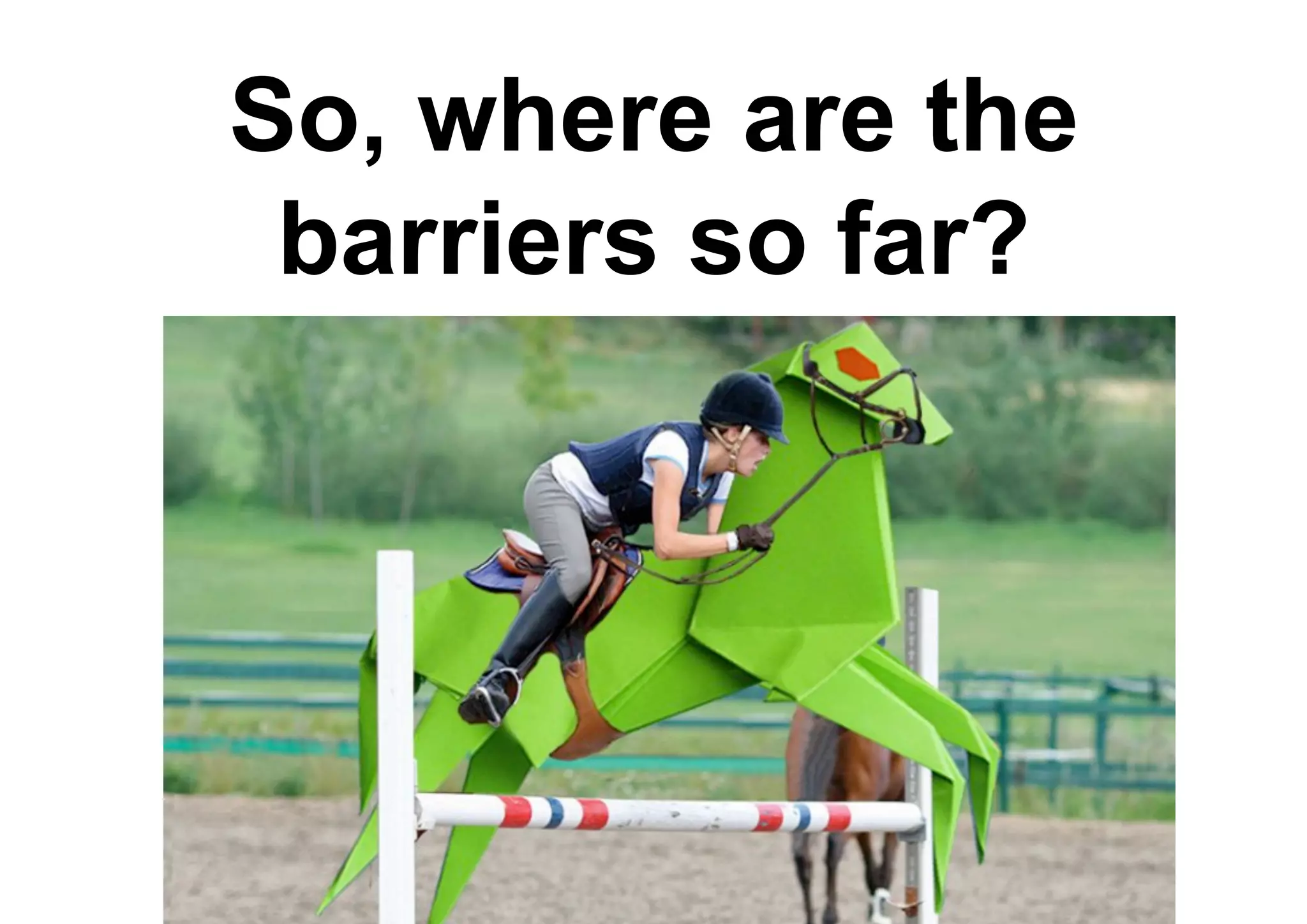 So, where are the
barriers so far?
 