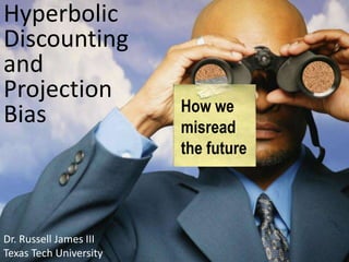 Hyperbolic Discounting andProjection Bias How we misread the future Dr. Russell James III Texas Tech University 