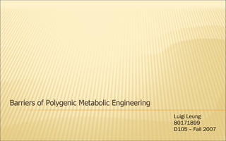 Barriers of Polygenic Metabolic Engineering Luigi Leung 80171899 D105 – Fall 2007 
