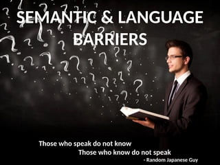 SEMANTIC & LANGUAGE
BARRIERS
Those who speak do not know
Those who know do not speak
- Random Japanese Guy
 
