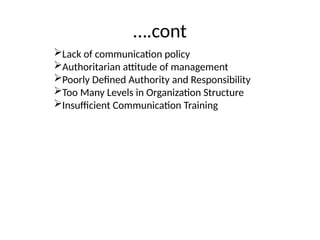 ….cont
Lack of communication policy
Authoritarian attitude of management
Poorly Defined Authority and Responsibility
Too Many Levels in Organization Structure
Insufficient Communication Training
 