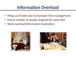 Information Overload
• Piling up of tasks due to improper time management.
• Excess number of people assigned for same task
• Work overload/Information duplication.
 