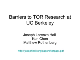 Barriers to TOR Research at UC Berkeley Joseph Lorenzo Hall  Karl Chen Matthew Rothenberg http://josephhall.org/papers/torpapr.pdf 