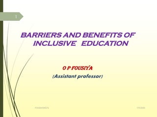 BARRIERS AND BENEFITS OF
INCLUSIVE EDUCATION
O P FOUSIYA
(Assistant professor)
7/9/2020FOUSIMOHD76
1
 