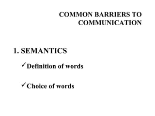 COMMON BARRIERS TO
COMMUNICATION
1. SEMANTICS
Definition of words
Choice of words
 