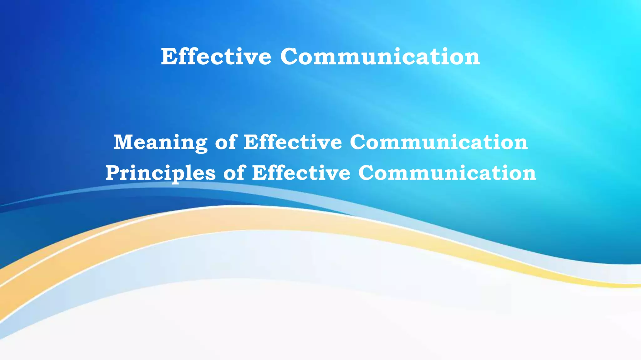 Effective Communication
Meaning of Effective Communication
Principles of Effective Communication
 