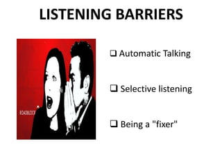 LISTENING BARRIERS
 Automatic Talking
 Selective listening
 Being a "fixer"
 