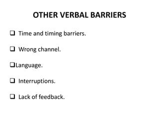 OTHER VERBAL BARRIERS
 Time and timing barriers.
 Wrong channel.
Language.
 Interruptions.
 Lack of feedback.
 
