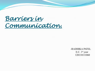 Barriers in
Communication.
-RADHIKA PATEL
E.C. 1st year
120110111060
 