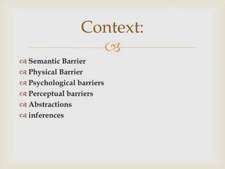 Context:

 Semantic Barrier
 Physical Barrier
 Psychological barriers
 Perceptual barriers
 Abstractions
 inference...