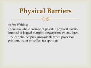 Physical Barriers

 For Writing:
There is a whole barrage of possible physical blocks,
jammed or jagged margins, fingerp...