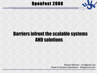 Marian Marinov - mm@yuhu.biz Head of System Operations - Siteground.com OpenFest 2008 Barriers infront the scalable systems AND solutions 