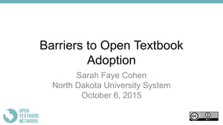 Barriers to Open Textbook
Adoption
Sarah Faye Cohen
North Dakota University System
October 6, 2015
 