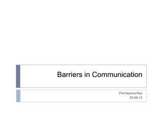 Barriers in Communication

                  Prof Aparna Rao
                         25-06-12
 