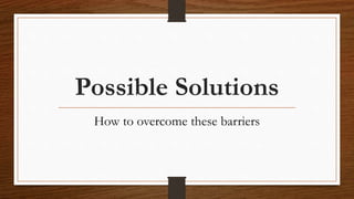 Possible Solutions
How to overcome these barriers
 
