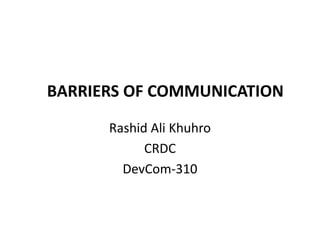 BARRIERS OF COMMUNICATION
Rashid Ali Khuhro
CRDC
DevCom-310
 
