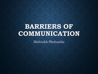 BARRIERS OF
COMMUNICATION
Mahrukh Shehzadai
 
