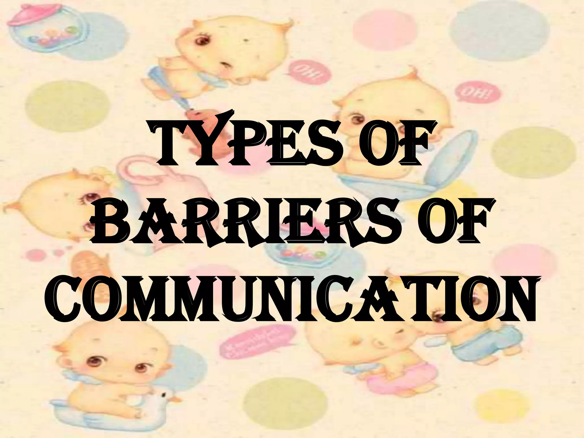 TYPES OF
BARRIERS OF
COMMUNICATION