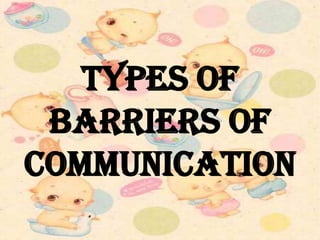 TYPES OF
BARRIERS OF
COMMUNICATION
 