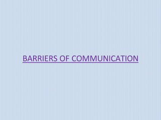 BARRIERS OF COMMUNICATION
 