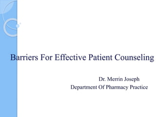 Barriers For Effective Patient Counseling
Dr. Merrin Joseph
Department Of Pharmacy Practice
 