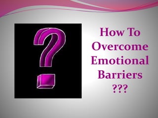 How To
Overcome
Emotional
Barriers
???
 
