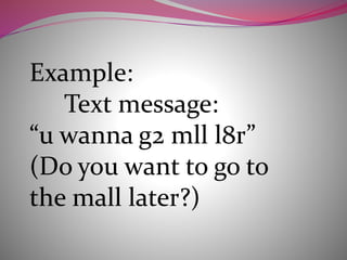 Example:
Text message:
“u wanna g2 mll l8r”
(Do you want to go to
the mall later?)
 