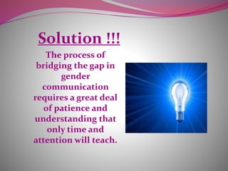 Solution !!!
The process of
bridging the gap in
gender
communication
requires a great deal
of patience and
understanding that
only time and
attention will teach.
 