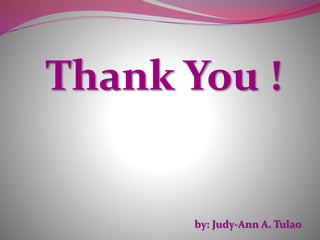 by: Judy-Ann A. Tulao
Thank You !
 