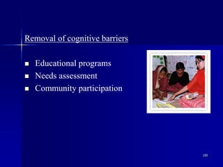 105
Removal of cognitive barriers
 Educational programs
 Needs assessment
 Community participation
 