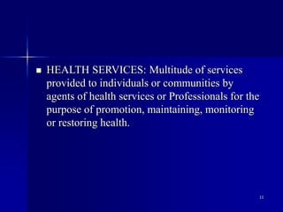 11
 HEALTH SERVICES: Multitude of services
provided to individuals or communities by
agents of health services or Professionals for the
purpose of promotion, maintaining, monitoring
or restoring health.
 