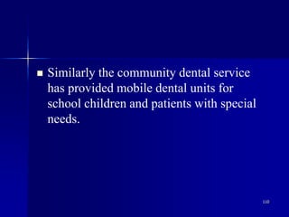 110
 Similarly the community dental service
has provided mobile dental units for
school children and patients with special
needs.
 