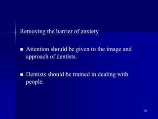 112
Removing the barrier of anxiety
 Attention should be given to the image and
approach of dentists.
 Dentists should be trained in dealing with
people.
 