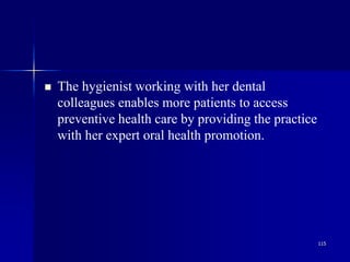 115
 The hygienist working with her dental
colleagues enables more patients to access
preventive health care by providing the practice
with her expert oral health promotion.
 