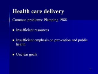 12
Health care delivery
Common problems: Plamping 1988
 Insufficient resources
 Insufficient emphasis on prevention and public
health
 Unclear goals
 