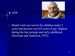19
 AGE
• Dental visits are lowest for children under 5
years and persons over 65 years of age. Highest
during the late teenage and early adulthood.
(Newman and Anderson, 1972)
 