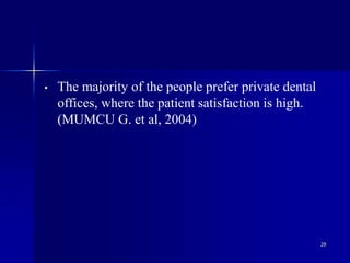 29
• The majority of the people prefer private dental
offices, where the patient satisfaction is high.
(MUMCU G. et al, 2004)
 