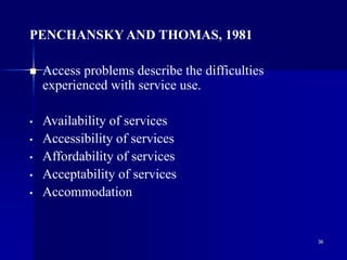 36
PENCHANSKY AND THOMAS, 1981
 Access problems describe the difficulties
experienced with service use.
• Availability of services
• Accessibility of services
• Affordability of services
• Acceptability of services
• Accommodation
 