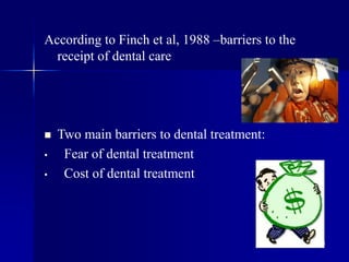 44
According to Finch et al, 1988 –barriers to the
receipt of dental care
 Two main barriers to dental treatment:
• Fear of dental treatment
• Cost of dental treatment
 
