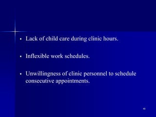 49
 Lack of child care during clinic hours.
 Inflexible work schedules.
 Unwillingness of clinic personnel to schedule
consecutive appointments.
 