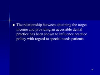 89
 The relationship between obtaining the target
income and providing an accessible dental
practice has been shown to influence practice
policy with regard to special needs patients.
 