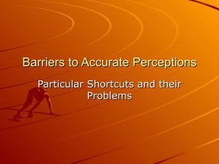 Barriers to Accurate Perceptions Particular Shortcuts and their Problems 