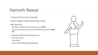 Hamzeh Nawar
- Chartered Construction Manager
- Master Degree In Mechanical Engineering
- BIM Specialist
◦ Certified in BIM project management by RICS
◦ Certified in BIM international ISO19650 Standards by BRE
UK
- Involved in BIM transformation for:
◦ Lead Contractor
◦ Consultant
◦ Governmental Developer/Operator
 